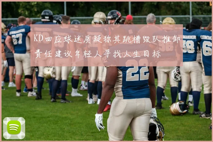 KD回应球迷质疑称其跳槽毁队推卸责任建议年轻人寻找人生目标