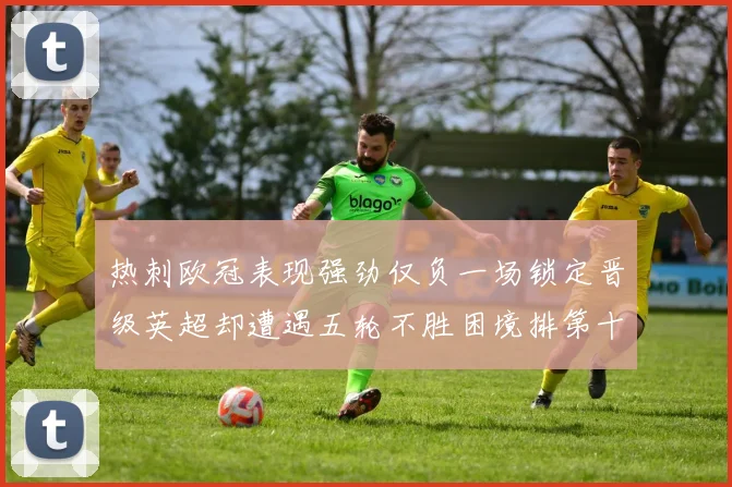 热刺欧冠表现强劲仅负一场锁定晋级英超却遭遇五轮不胜困境排第十四