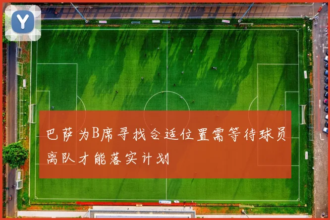 巴萨为B席寻找合适位置需等待球员离队才能落实计划