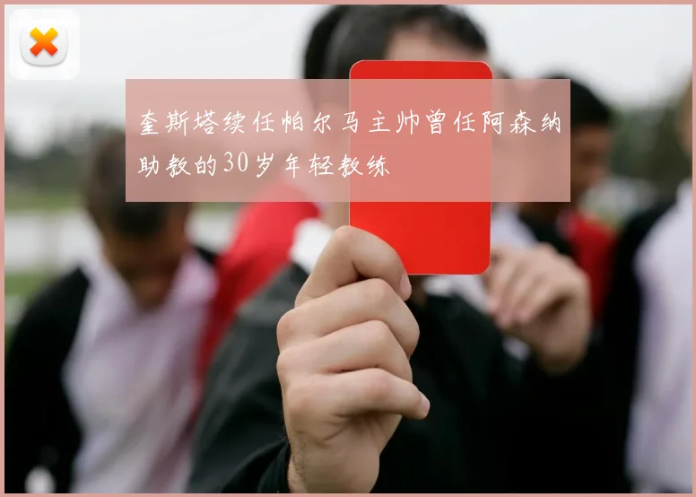奎斯塔续任帕尔马主帅曾任阿森纳助教的30岁年轻教练
