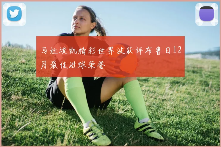 马杜埃凯精彩世界波获评布鲁日12月最佳进球荣誉