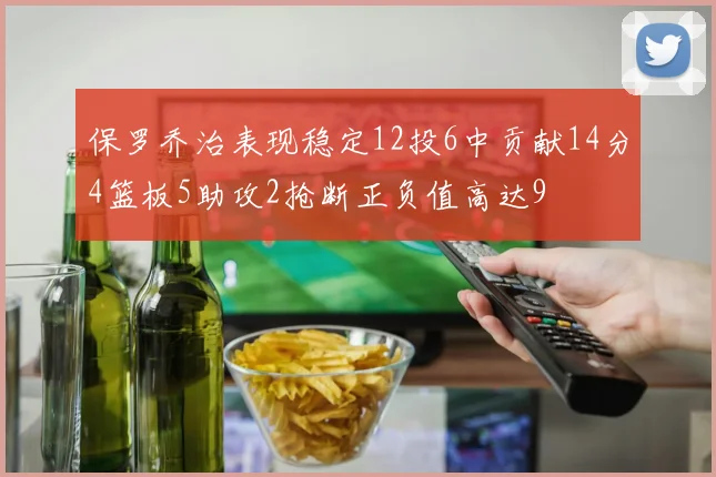 保罗乔治表现稳定12投6中贡献14分4篮板5助攻2抢断正负值高达9