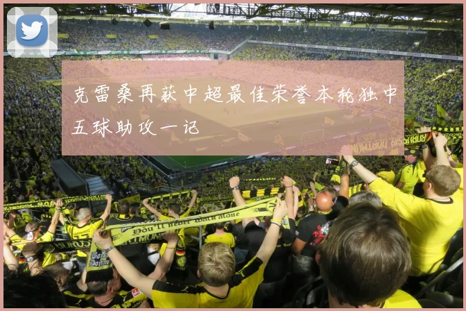 克雷桑再获中超最佳荣誉本轮独中五球助攻一记