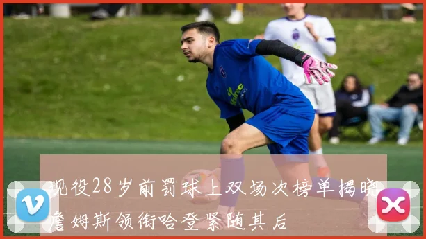 现役28岁前罚球上双场次榜单揭晓詹姆斯领衔哈登紧随其后
